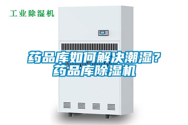 藥品庫如何解決潮濕?藥品庫除濕機(jī)