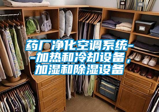 藥廠凈化空調(diào)系統(tǒng)--加熱和冷卻設(shè)備,加濕和除濕設(shè)備