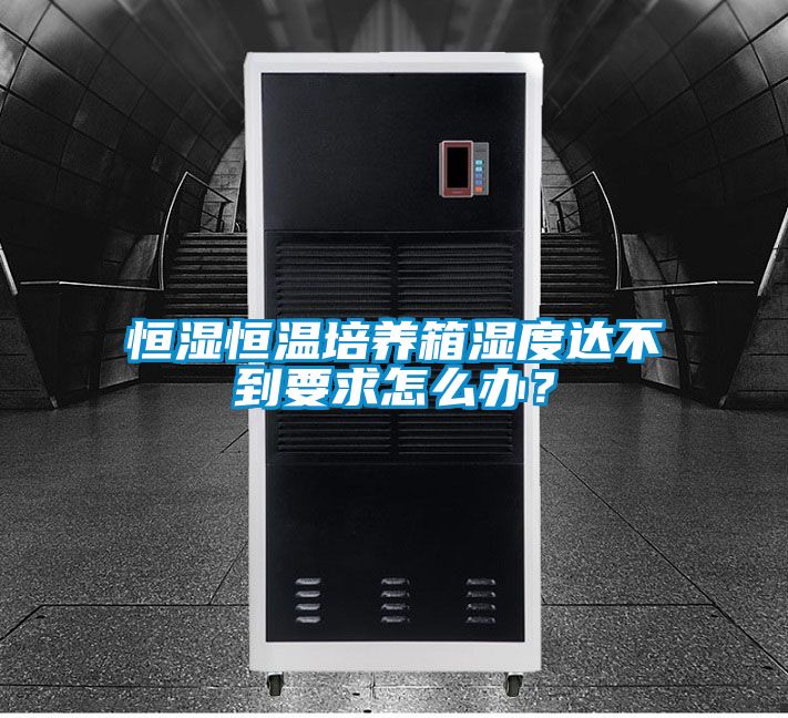 恒濕恒溫培養箱濕度達不到要求怎么辦？