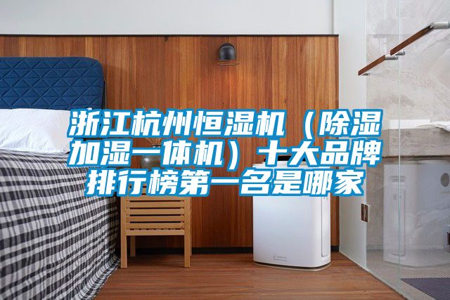 浙江杭州恒濕機(除濕加濕一體機)十大品牌排行榜第一名是哪家