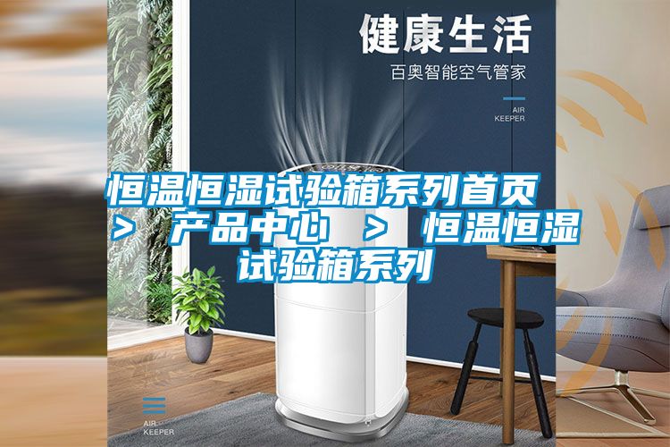 恒溫恒濕試驗箱系列首頁 ＞ 產品中心 ＞ 恒溫恒濕試驗箱系列