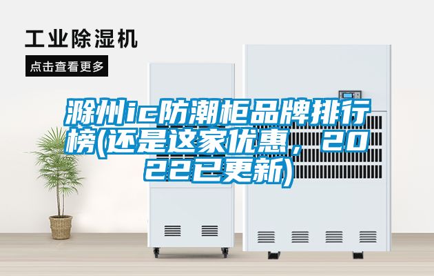 滁州ic防潮柜品牌排行榜(還是這家優(yōu)惠,2022已更新)