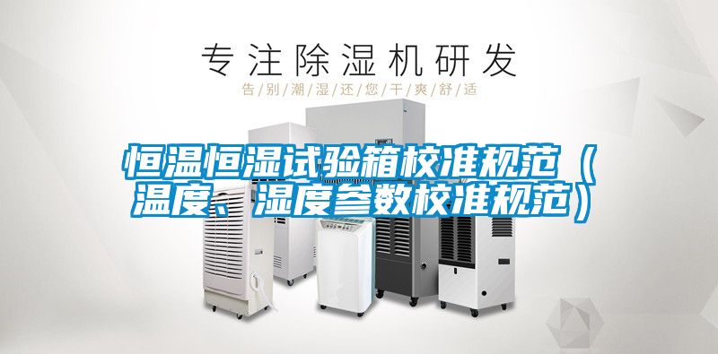 恒溫恒濕試驗箱校準規范(溫度、濕度參數校準規范)