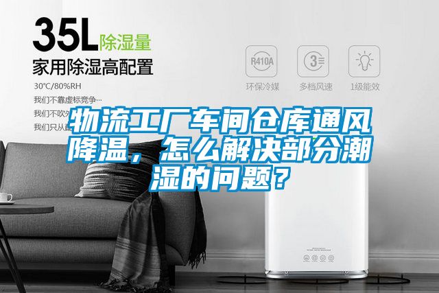 物流工廠車間倉庫通風(fēng)降溫,怎么解決部分潮濕的問題?