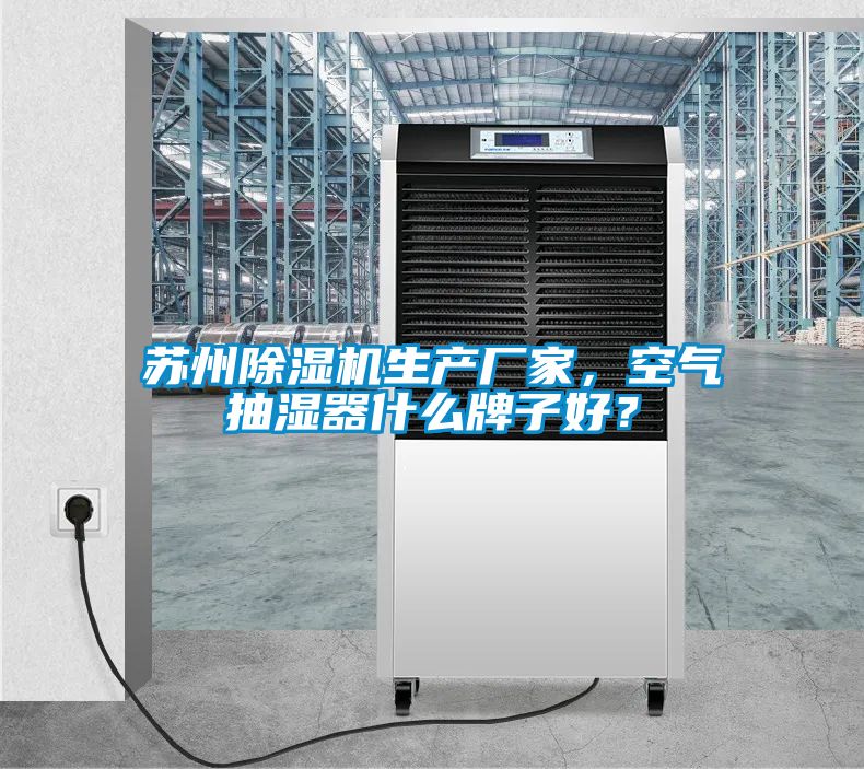 蘇州除濕機生產廠家，空氣抽濕器什么牌子好？