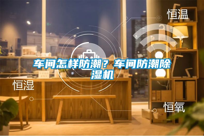 車間怎樣防潮？車間防潮除濕機(jī)