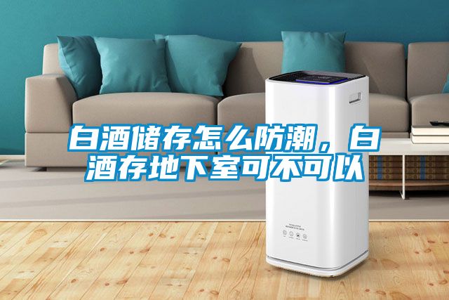白酒儲存怎么防潮，白酒存地下室可不可以