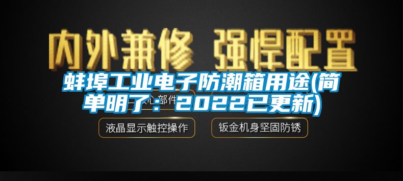 蚌埠工業(yè)電子防潮箱用途(簡(jiǎn)單明了:2022已更新)