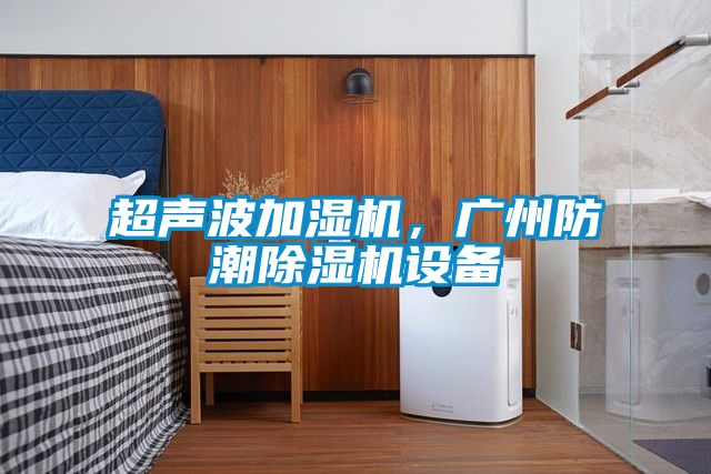 超聲波加濕機，廣州防潮除濕機設備