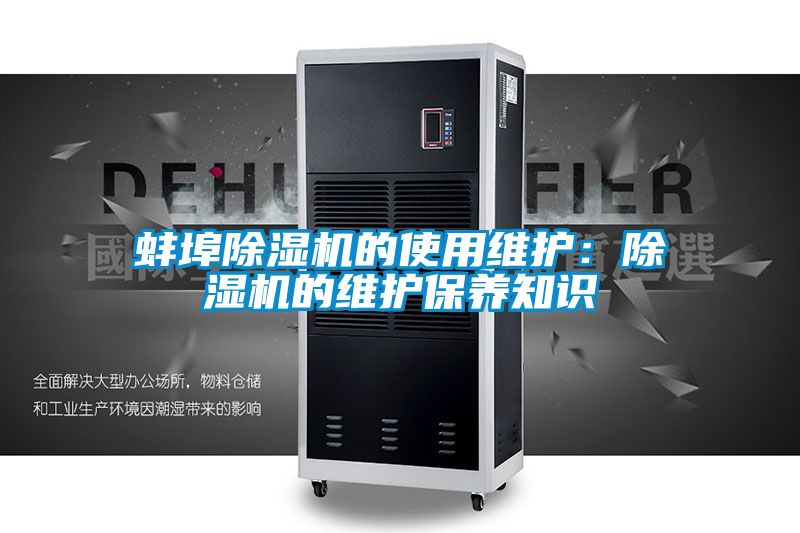 蚌埠除濕機的使用維護:除濕機的維護保養(yǎng)知識
