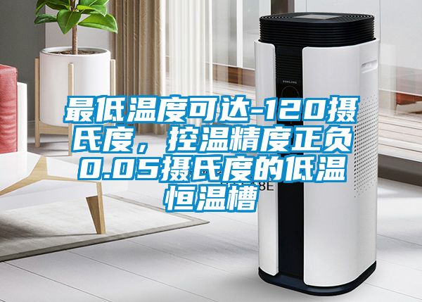 最低溫度可達(dá)-120攝氏度，控溫精度正負(fù)0.05攝氏度的低溫恒溫槽