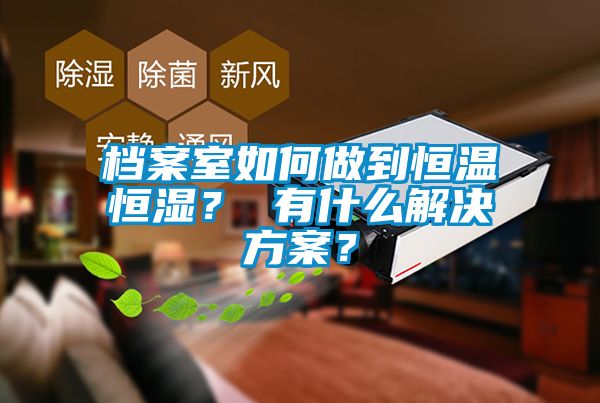 檔案室如何做到恒溫恒濕？ 有什么解決方案？
