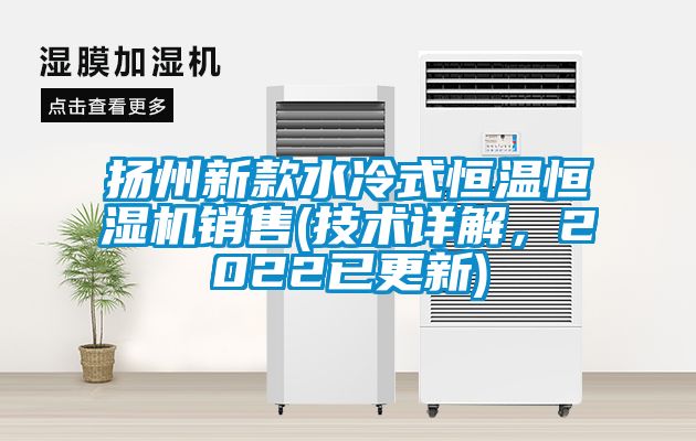 揚州新款水冷式恒溫恒濕機銷售(技術詳解，2022已更新)