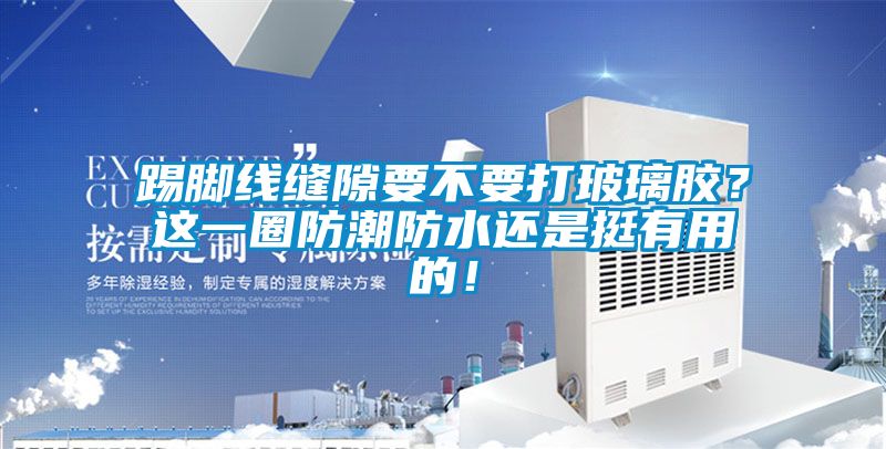 踢腳線縫隙要不要打玻璃膠？這一圈防潮防水還是挺有用的！