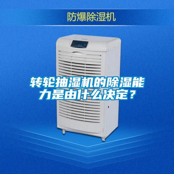 轉輪抽濕機的除濕能力是由什么決定？