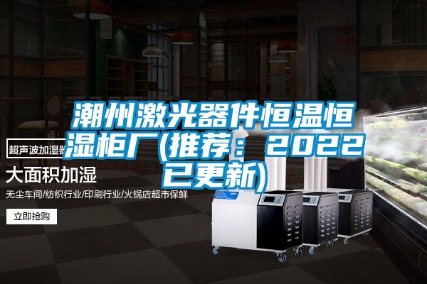 潮州激光器件恒溫恒濕柜廠(推薦:2022已更新)
