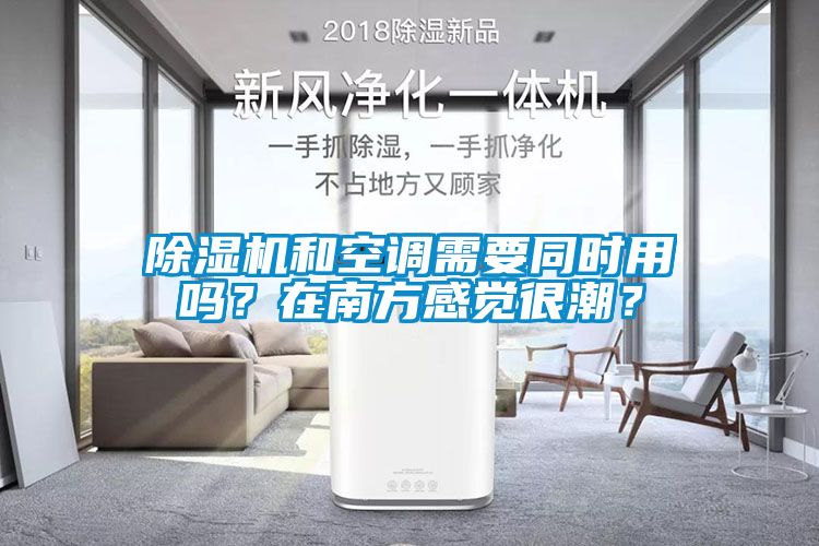 除濕機(jī)和空調(diào)需要同時用嗎？在南方感覺很潮？