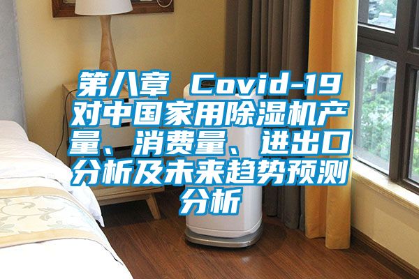 第八章 Covid-19對中國家用除濕機產量、消費量、進出口分析及未來趨勢預測分析