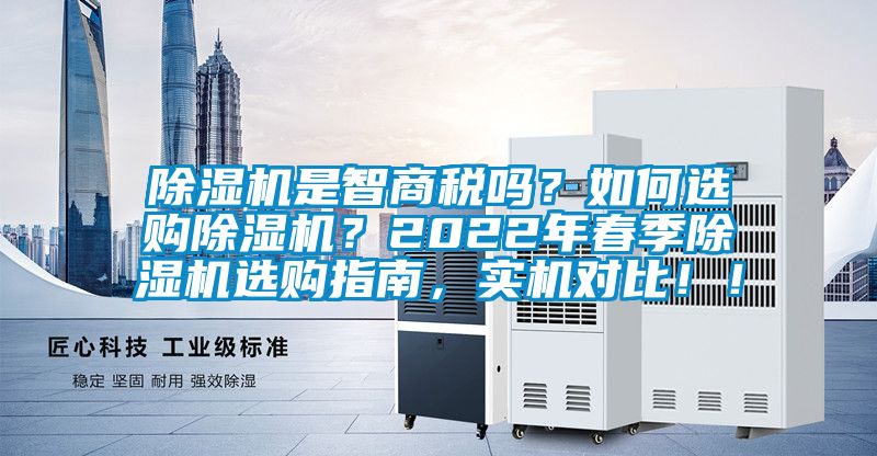 除濕機是智商稅嗎？如何選購除濕機？2022年春季除濕機選購指南，實機對比??！