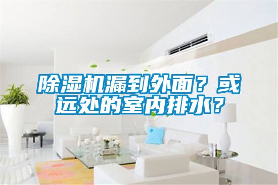 除濕機漏到外面？或遠處的室內排水？