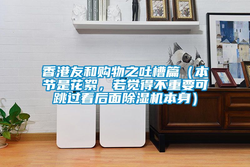 香港友和購(gòu)物之吐槽篇（本節(jié)是花絮，若覺得不重要可跳過看后面除濕機(jī)本身）