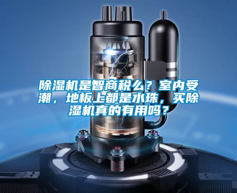 除濕機是智商稅么？室內受潮，地板上都是水珠，買除濕機真的有用嗎？