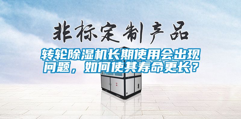 轉輪除濕機長期使用會出現問題，如何使其壽命更長？
