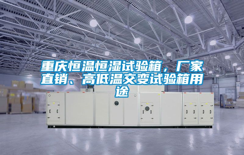 重慶恒溫恒濕試驗箱，廠家直銷、高低溫交變試驗箱用途
