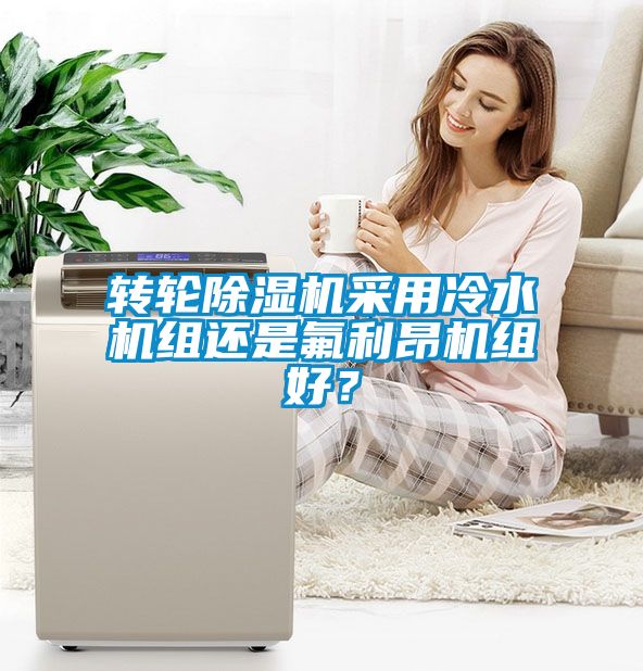 轉輪除濕機采用冷水機組還是氟利昂機組好？