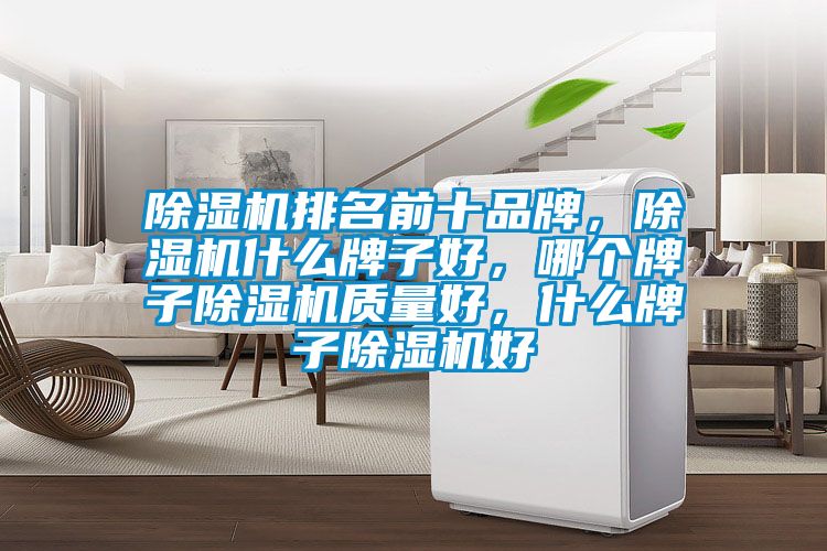 除濕機排名前十品牌，除濕機什么牌子好，哪個牌子除濕機質量好，什么牌子除濕機好