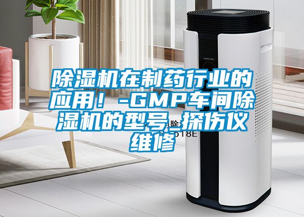 除濕機在制藥行業的應用！-GMP車間除濕機的型號_探傷儀維修