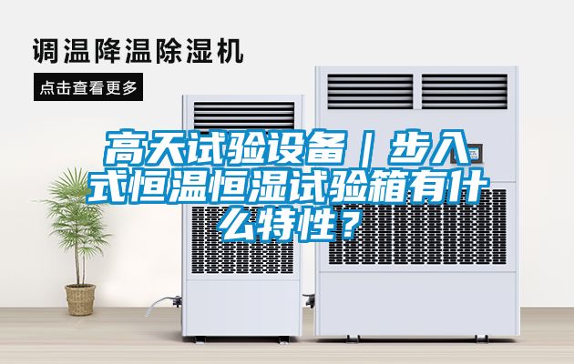 高天試驗設備｜步入式恒溫恒濕試驗箱有什么特性？