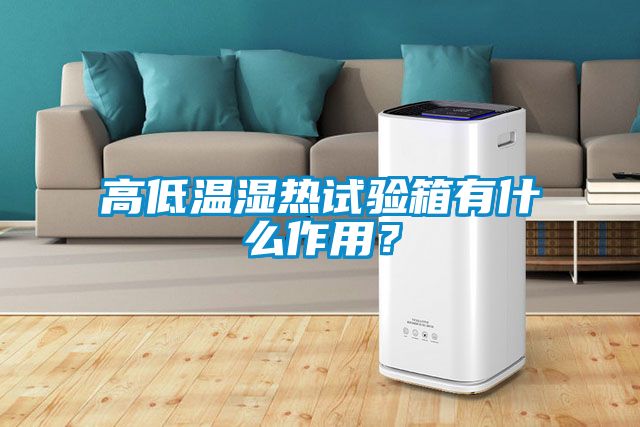 高低溫濕熱試驗箱有什么作用？
