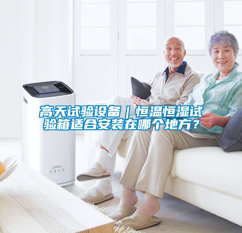 高天試驗設備｜恒溫恒濕試驗箱適合安裝在哪個地方？
