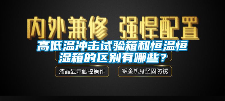 高低溫沖擊試驗箱和恒溫恒濕箱的區別有哪些？